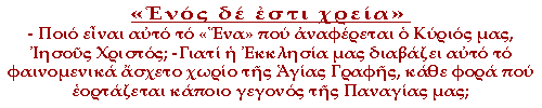 «Ενός εστι χρεία». - Ποιο είναι αυτό το «Ένα» που αναφέρεται ο Κύριός μας, Ιησούς Χριστός; -Γιατί η Εκκλησία μας διαβάζει αυτό το φαινομενικά άσχετο χωρίο της Αγίας Γραφής, κάθε φορά που εορτάζεται κάποιο γεγονός της Παναγίας μας;