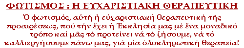 Ο φωτισμός, αυτή η ευχαριστιακή θεραπευτική της προαιρέσεως, που την έχει η Εκκλησία μας με ένα μοναδικό τρόπο και μας το προτείνει να το ζήσουμε, να το καλλιεργήσουμε πάνω μας, για μία ολοκληρωτική θεραπεία!