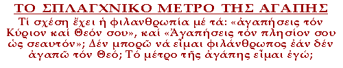 Τι σχέση έχει η φιλανθρωπία με τα: «αγαπήσεις τον Κύριον και Θεόν σου», και «Αγαπήσεις τον πλησίον σου ως σεαυτόν»; Δεν μπορώ να είμαι φιλάνθρωπος εάν δεν αγαπώ τον Θεό; Το μέτρο της αγάπης είμαι εγώ;