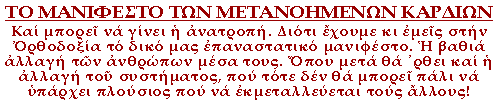 Και μπορεί να γίνει η ανατροπή. Διότι έχουμε κι εμείς στην Ορθοδοξία το δικό μας επαναστατικό μανιφέστο. Η βαθιά αλλαγή των ανθρώπων μέσα τους. Όπου μετά θα ᾽ρθει και η αλλαγή του συστήματος, που τότε δεν θα μπορεί πάλι να υπάρχει πλούσιος που να εκμεταλλεύεται τους άλλους!