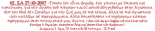 -Τίποτε δεν είναι ακραίο, εάν γίνεται με υπακοή και ταπείνωση, για την αγάπη του πλησίον και δι’αυτού οδηγηθούμε στην Αγιότητα. -Απ’τον Θεό δεν ζητούμε για την ζωή μας το πιο τέλειο, αλλά το πιο αγιαστικό. -Δεν κολλάμε σε προγράμματα, αλλά οπωσδήποτε να τηρήσουμε κάποιο πρόγραμμα, στον πνευματικό μας αγώνα.