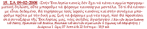 - Στην Εκκλησία κανείς δεν έχει να κάνει καμμία προγραμματική δηλώση, ούτε μπορούμε να φέρουμε καινούργια μοντέλα. Το τι θα κάνουμε είναι δεδομένο, θα τηρήσουμε τους ιερούς κανόνες και στην συνέχεια μπορούμε πρώτα με την δική μας ζωή να φέρουμε μια νέα τομή, που θα προστέσει στα συναξάρια της Εκκλησίας μας, νεες σελίδες αγιολογίου.