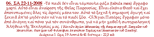 -Το παιδί δεν είναι τάμπουλα ράζα (tabula rasa) άγραφο χαρτί. Αυτό είναι αναίρεση της Θείας Παρουσίας. Είναι εικόνα Θεού & έχει αποτυπωμένες όλες τις αρετές μέσα του. Αυτό το ξεχνά η σημερινή αγωγή & ξεκινά απ’το μηδέν σαν να’ναι το παιδί ζώο. -Οι Άγιοι Πατέρες έγραφαν μόνο απ’ανάγκη & από πόνο για τον συνάνθρωπο, για να μη χαθεί η σωτηριολογική Αλήθεια της Εκκλησίας μας.