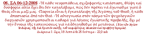 -Η κάθε νευροπάθεια, σχιζοφρενής κατάσταση, θλίψη και δυσφορία αιτία έχει ότι δεν καταλάβαμε, πως δεν πρέπει να αγωνιούμε γιατί ο Θεός είναι μαζί μας. -Πορνεία είναι η εγκατάλειψη της Αγάπης του Θεού, η κάθε αποστασία από τον Θεό. -Η αυτογνωσία στον κόσμο των ψυχολογικών διεργασιών χρησιμοποιείται καθαρά για λόγους εγωϊστικής προβολής, όχι με την έννοια της ταπεινώσεως για να οδηγηθούμε σε μετάνοια.