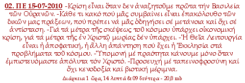 -Κρίση είναι όταν δεν αναζητούμε πρώτα την Βασιλεία των Ουρανών. -Κάθε τι κακό που μας συμβαίνει είναι επακόλουθο των δικών μας πράξεων, που πρέπει να μας οδηγήσει σε μετάνοια και όχι σε αντίσταση. -Για τα μέτρα της σκέψεως του κόσμου υπάρχει οικονομική κρίση, για τα μέτρα της εν Χριστώ μωρίας δεν υπάρχει. -Η Θεία Λειτουργία είναι η αποφατική, η άλλη απάντηση που έχει η Εκκλησία στα προβλήματα του κόσμου. -Υπομονή με πραότητα κάνουμε μόνο όταν εμπιστευόμαστε απόλυτα τον Χριστό. -Προσευχή με ταπεινοφροσύνη και όχι κενοδοξία και βιοτική μέριμνα.