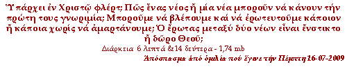 Υπάρχει εν Χριστώ φλέρτ; Πώς ένας νέος ή μία νέα μπορούν να κάνουν την πρώτη τους γνωριμία; Μπορούμε να βλέπουμε και να ἐρωτευτούμε κάποιον ή κάποια χωρίς να αμαρτάνουμε; Ο έρωτας μεταξύ δύο νέων είναι ένστικτο ή δώρο Θεού;