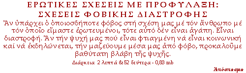 Αν υπάρχει ο οποιοσδήποτε φόβος στη σχέση μας με τον άνθρωπο με τον οποίο είμαστε ερωτευμένοι, τότε αυτό δεν είναι αγάπη. Είναι διαστροφή. Αν την ψυχή μας που είναι φτιαγμένη να είναι κοινωνική και να εκδηλώνεται, την μαζεύουμε μέσα μας από φόβο, προκαλούμε βαθύτατη βλάβη της ψυχής.