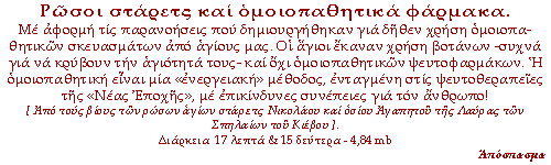 Ρώσοι στάρετς και ομοιοπαθητικά φάρμακα. Με αφορμή τις παρανοήσεις που δημιουργήθηκαν από αφηγήσεις αγίων μας, που έκαναν χρήση βοτάνων -τις περισσότερες φορές για να κρύβουν την αγιότητά τους- με τα ομοιοπαθητικά ψευτοφάρμακα, που είναι μία «ενεργειακή» μέθοδος, ενταγμένη στις ψευτοθεραπείες της «Νέας Εποχής», με επικίνδυνες συνέπειες για τον άνθρωπο!