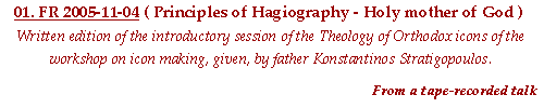 Written edition of the introductory session of the Theology of Orthodox icons of the workshop on icon making, given, on Friday, November 4th, 2005. Principles of Hagiography that is Holy image (icon) making or Iconography and analysis of the icon of the Holy mother of God.