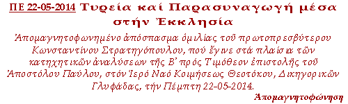 Απομαγνητοφωνημένο απόσπασμα ομιλίας του πρωτοπρεσβυτέρου Κωνσταντίνου Στρατηγόπουλου, που έγινε στα πλαίσια των κατηχητικών αναλύσεων της Β᾽ προς Τιμόθεον επιστολής του Αποστόλου Παύλου, στον Ιερό Ναό Κοιμήσεως Θεοτόκου, Δικηγορικών Γλυφάδας, την Πέμπτη 22-05-2014.