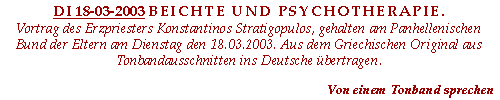 BEICHTE UND PSYCHOTHERAPIE. Vortrag des Erzpriesters Konstantinos Stratigopulos, gehalten am Panhellenischen Bund der Eltern am Dienstag den 18.03.2003. Aus dem Griechischen Original aus Tonbandausschnitten ins Deutsche übertragen.