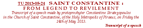 Saint Constantine : From legend to revilement. Transcript of a speech made by protopresbyter Constantine Strategopoulos in the Church of Saint Constantine, of the Holy Metropolis of Piraeus, on Friday the 24th of May 2013.