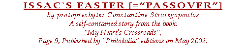 ISSAC᾽S EASTER [=“PASSOVER”]. A self-contained story from the book ”My Heart᾽s Crossroads”, page 9. Published by “Philokalia” editions on May 2002.