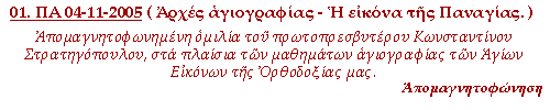 Απομαγνητοφωνημένη ομιλία, στα πλαίσια των μαθημάτων Αγιογραφίας των Αγίων Εικόνων της Ορθοδοξίας μας, που έγινε την Παρασκευή, 04-11-2005. Βασικές αρχές της Αγιογραφίας και ανάλυση της θεολογίας της εικόνας της Υπεραγίας Θεοτόκου.